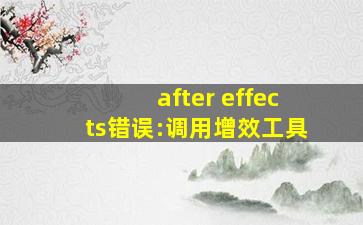 after effects错误:调用增效工具